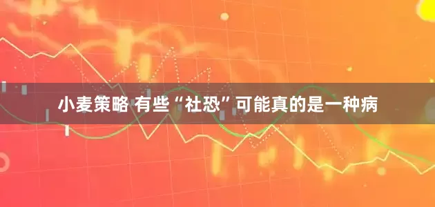 小麦策略 有些“社恐”可能真的是一种病