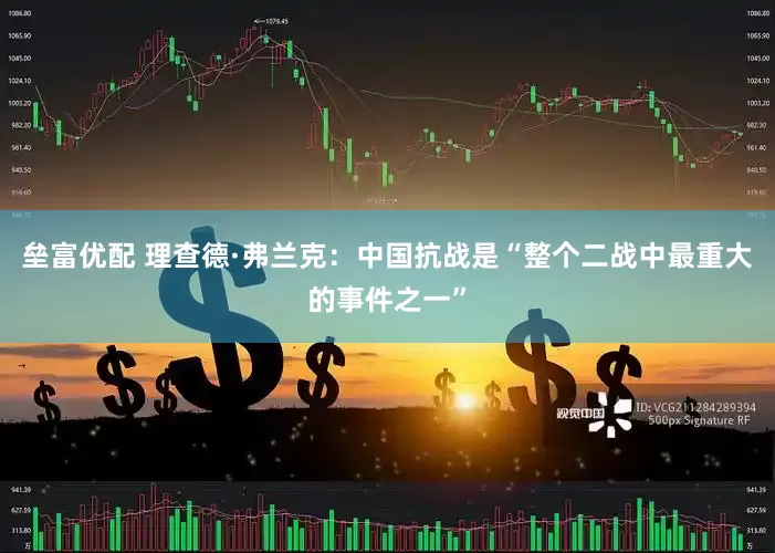 垒富优配 理查德·弗兰克：中国抗战是“整个二战中最重大的事件之一”
