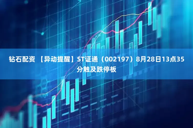 钻石配资 【异动提醒】ST证通（002197）8月28日13点35分触及跌停板