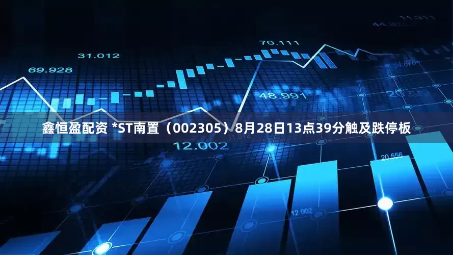 鑫恒盈配资 *ST南置（002305）8月28日13点39分触及跌停板