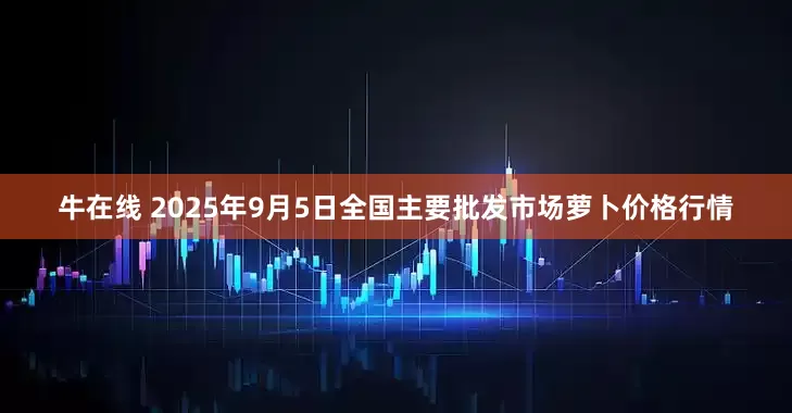 牛在线 2025年9月5日全国主要批发市场萝卜价格行情