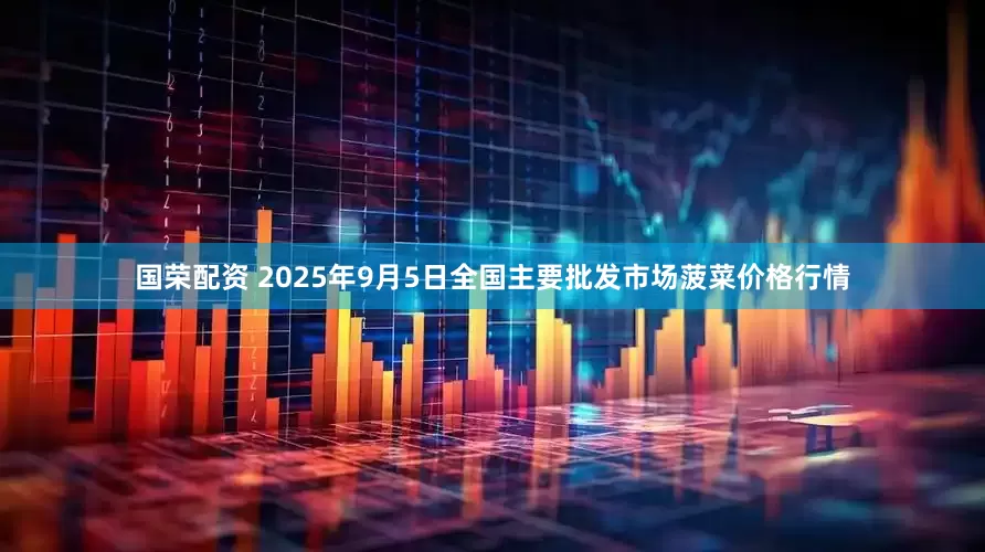 国荣配资 2025年9月5日全国主要批发市场菠菜价格行情