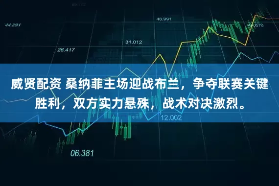 威贤配资 桑纳菲主场迎战布兰，争夺联赛关键胜利，双方实力悬殊，战术对决激烈。