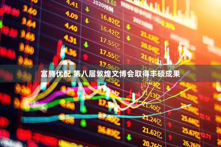富腾优配 第八届敦煌文博会取得丰硕成果