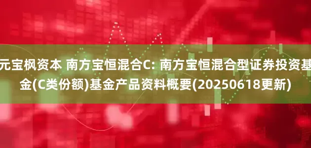 元宝枫资本 南方宝恒混合C: 南方宝恒混合型证券投资基金(C类份额)基金产品资料概要(20250618更新)