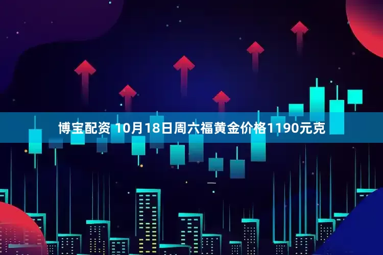 博宝配资 10月18日周六福黄金价格1190元克