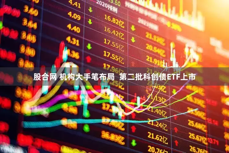 股合网 机构大手笔布局  第二批科创债ETF上市