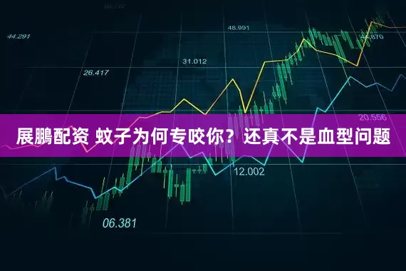 展鵬配资 蚊子为何专咬你？还真不是血型问题